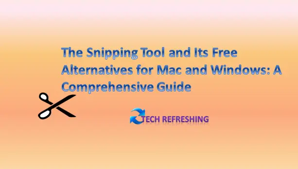 The Snipping Tool and Its Free Alternatives for Mac and Windows: A Comprehensive Guide