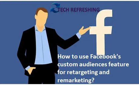 How To Use Facebook's Custom Audiences Feature For Retargeting And Remarketing?