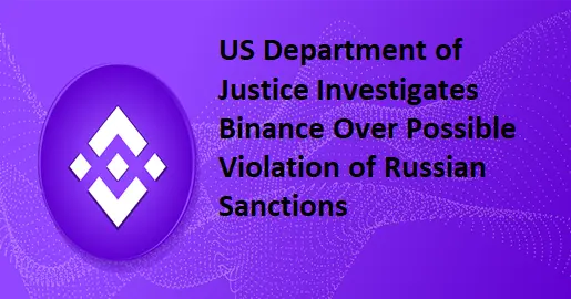 US Department of Justice Investigates Binance Over Possible Violation of Russian Sanctions