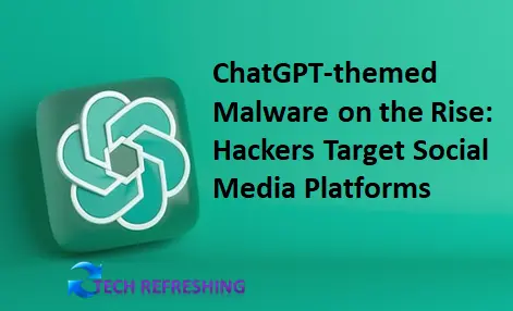 ChatGPT-themed Malware on the Rise: Hackers Target Social Media Platforms